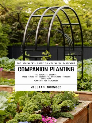 cover image of Companion Planting--The Beginner's Guide to Companion Gardening (The Ultimate Science-based Guide to Successful Gardening Through Companion Planting for Healthier)